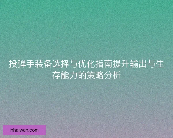 投弹手装备选择与优化指南提升输出与生存能力的策略分析
