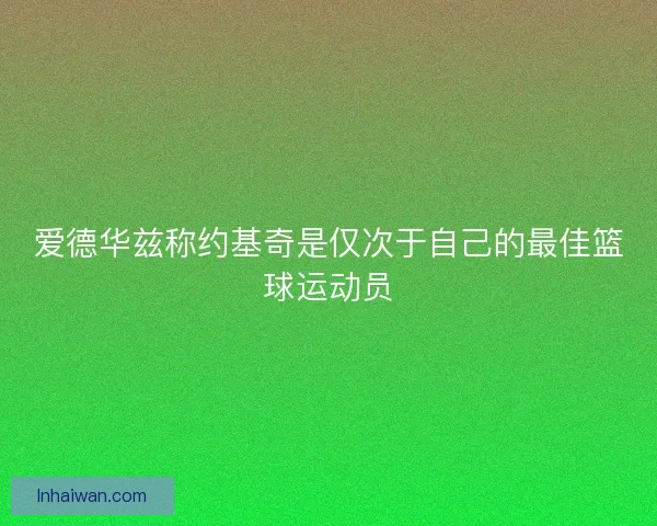 爱德华兹称约基奇是仅次于自己的最佳篮球运动员