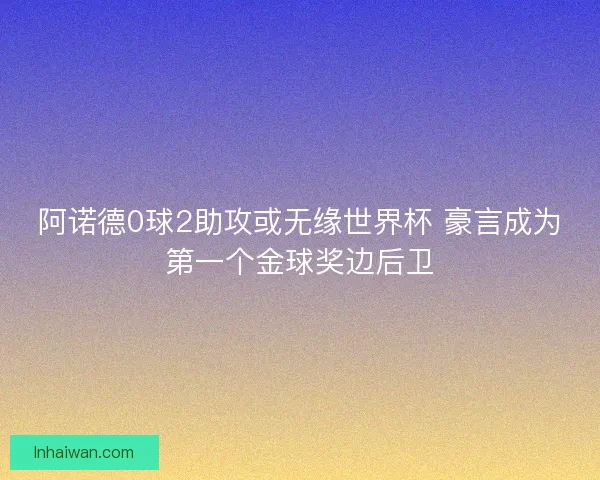 阿诺德0球2助攻或无缘世界杯 豪言成为第一个金球奖边后卫
