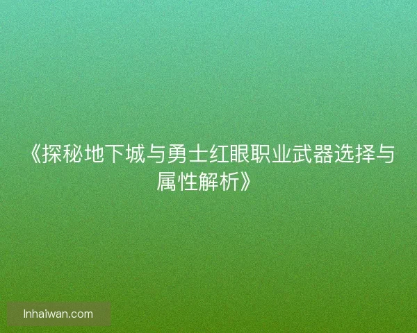 《探秘地下城与勇士红眼职业武器选择与属性解析》