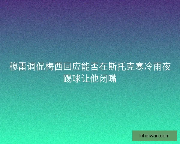 穆雷调侃梅西回应能否在斯托克寒冷雨夜踢球让他闭嘴